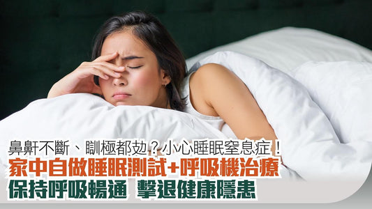 睡眠窒息症|鼻鼾不斷、瞓極都攰?小心睡眠窒息症!家中自做睡眠測試+呼吸機治療 保持呼吸暢通 擊退健康隱患
